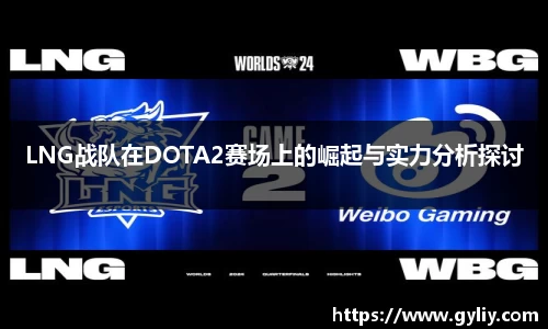 LNG战队在DOTA2赛场上的崛起与实力分析探讨
