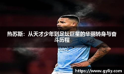 热苏斯：从天才少年到足坛巨星的华丽转身与奋斗历程