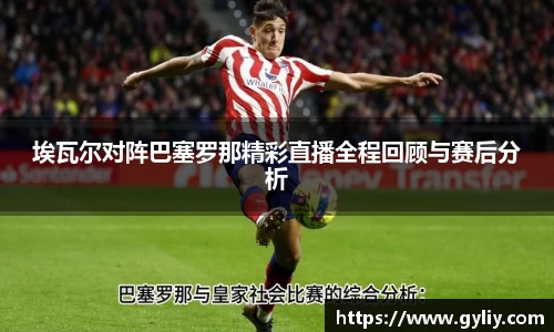 埃瓦尔对阵巴塞罗那精彩直播全程回顾与赛后分析