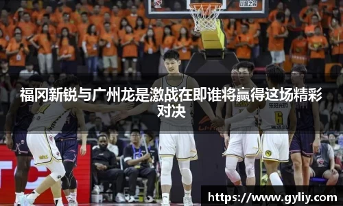 福冈新锐与广州龙是激战在即谁将赢得这场精彩对决