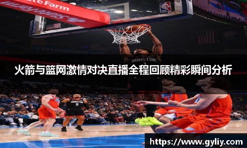 火箭与篮网激情对决直播全程回顾精彩瞬间分析