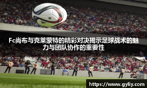 Fc尚布与克莱蒙特的精彩对决揭示足球战术的魅力与团队协作的重要性