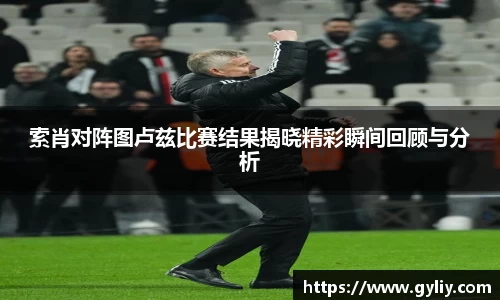 索肖对阵图卢兹比赛结果揭晓精彩瞬间回顾与分析
