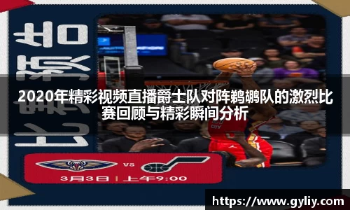 2020年精彩视频直播爵士队对阵鹈鹕队的激烈比赛回顾与精彩瞬间分析
