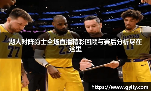 湖人对阵爵士全场直播精彩回顾与赛后分析尽在这里