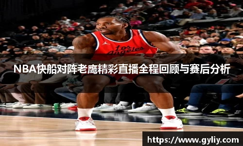 NBA快船对阵老鹰精彩直播全程回顾与赛后分析