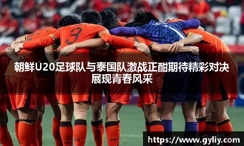 朝鲜U20足球队与泰国队激战正酣期待精彩对决展现青春风采