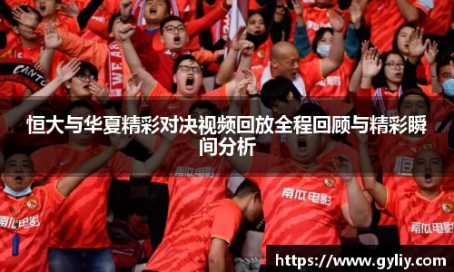 恒大与华夏精彩对决视频回放全程回顾与精彩瞬间分析