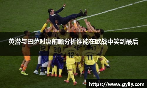 黄潜与巴萨对决前瞻分析谁能在欧战中笑到最后