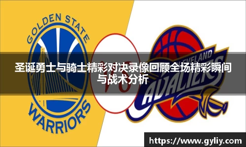 圣诞勇士与骑士精彩对决录像回顾全场精彩瞬间与战术分析