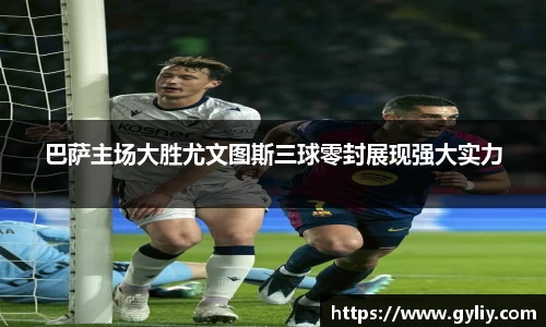 巴萨主场大胜尤文图斯三球零封展现强大实力