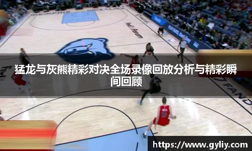 猛龙与灰熊精彩对决全场录像回放分析与精彩瞬间回顾