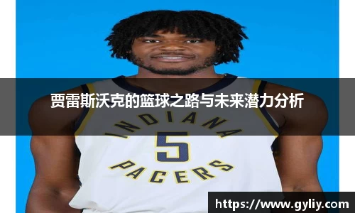 贾雷斯沃克的篮球之路与未来潜力分析