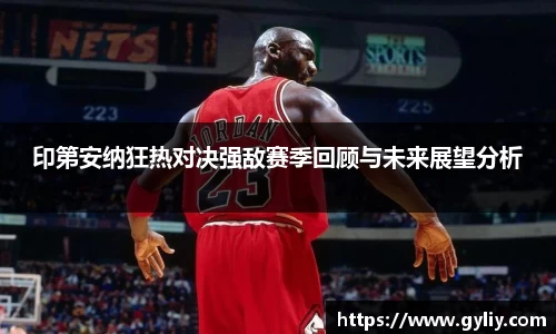印第安纳狂热对决强敌赛季回顾与未来展望分析