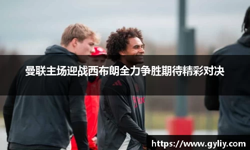 曼联主场迎战西布朗全力争胜期待精彩对决