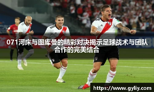 071河床与图库曼的精彩对决揭示足球战术与团队合作的完美结合