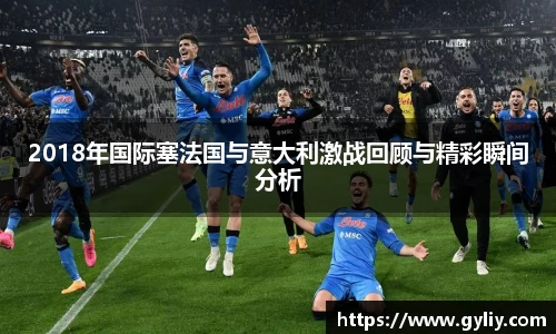 2018年国际塞法国与意大利激战回顾与精彩瞬间分析