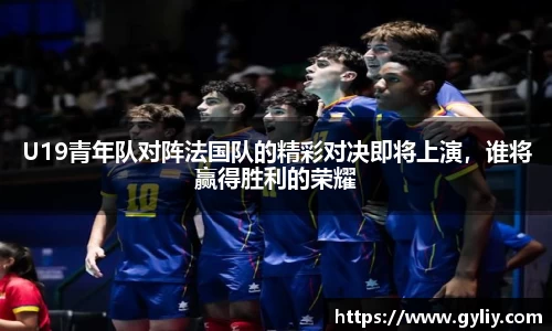 U19青年队对阵法国队的精彩对决即将上演，谁将赢得胜利的荣耀