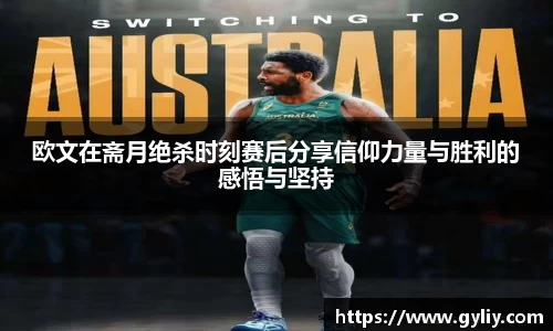 欧文在斋月绝杀时刻赛后分享信仰力量与胜利的感悟与坚持