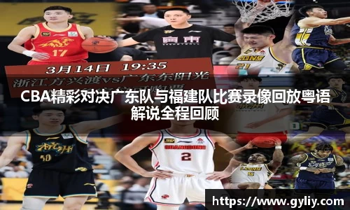 CBA精彩对决广东队与福建队比赛录像回放粤语解说全程回顾