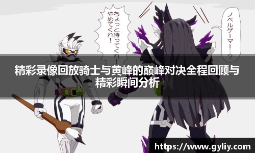 精彩录像回放骑士与黄峰的巅峰对决全程回顾与精彩瞬间分析