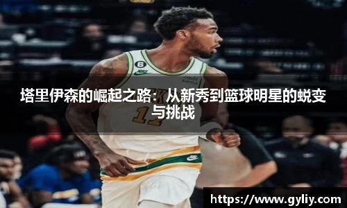 塔里伊森的崛起之路：从新秀到篮球明星的蜕变与挑战