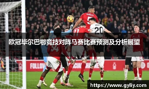 欧冠毕尔巴鄂竞技对阵马赛比赛预测及分析展望