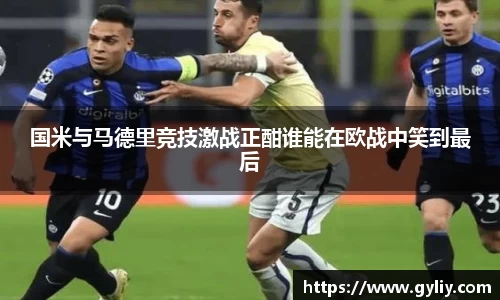国米与马德里竞技激战正酣谁能在欧战中笑到最后