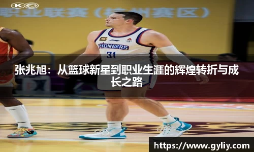 张兆旭：从篮球新星到职业生涯的辉煌转折与成长之路