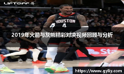 2019年火箭与灰熊精彩对决视频回顾与分析