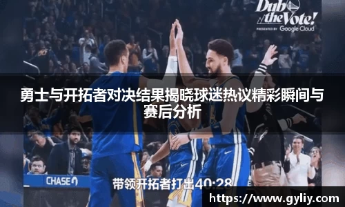 勇士与开拓者对决结果揭晓球迷热议精彩瞬间与赛后分析
