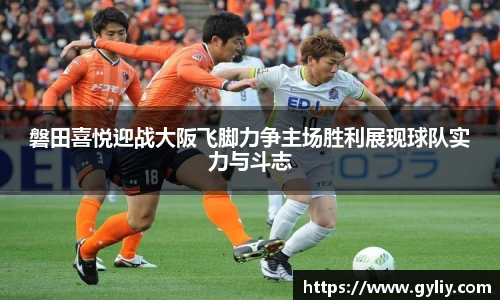 磐田喜悦迎战大阪飞脚力争主场胜利展现球队实力与斗志