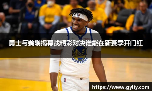 勇士与鹈鹕揭幕战精彩对决谁能在新赛季开门红