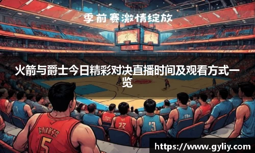 火箭与爵士今日精彩对决直播时间及观看方式一览