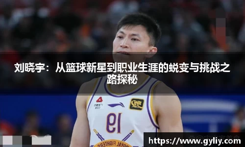 刘晓宇：从篮球新星到职业生涯的蜕变与挑战之路探秘