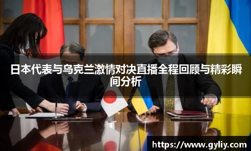 日本代表与乌克兰激情对决直播全程回顾与精彩瞬间分析