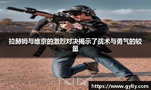 拉赫姆与维京的激烈对决揭示了战术与勇气的较量