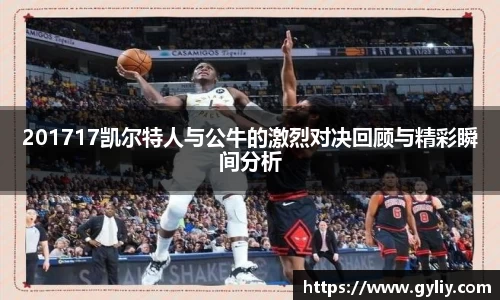 201717凯尔特人与公牛的激烈对决回顾与精彩瞬间分析