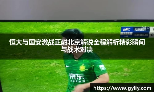 恒大与国安激战正酣北京解说全程解析精彩瞬间与战术对决