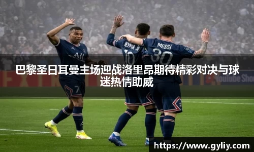 巴黎圣日耳曼主场迎战洛里昂期待精彩对决与球迷热情助威