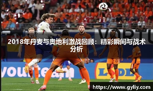 2018年丹麦与奥地利激战回顾：精彩瞬间与战术分析