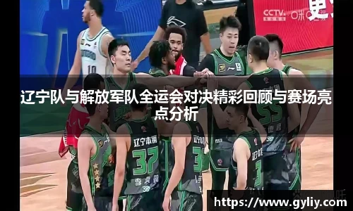 辽宁队与解放军队全运会对决精彩回顾与赛场亮点分析