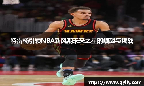 特雷杨引领NBA新风潮未来之星的崛起与挑战