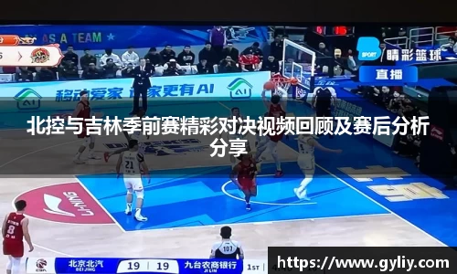北控与吉林季前赛精彩对决视频回顾及赛后分析分享