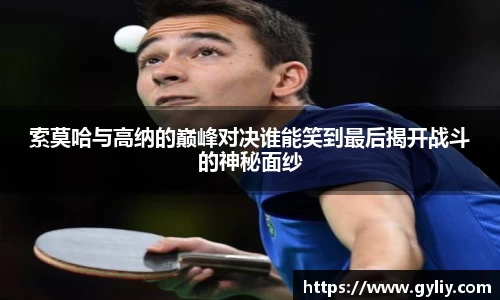 索莫哈与高纳的巅峰对决谁能笑到最后揭开战斗的神秘面纱